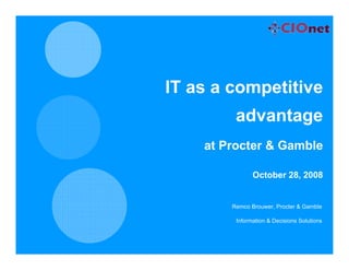 IT as a competitive
         advantage
    at Procter & Gamble

               October 28, 2008


        Remco Brouwer, Procter & Gamble

         Information & Decisions Solutions
 
