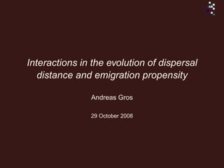 Interactions in the evolution of dispersal
   distance and emigration propensity

               Andreas Gros

               29 October 2008
 
