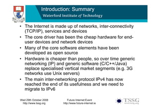 Introduction: Summary


• The Internet is made up of networks, inter-connectivity
  (TCP/IP), services and devices
• The c...