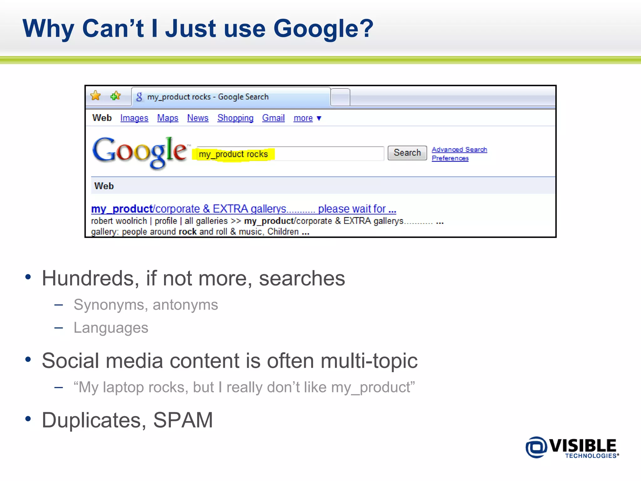 Why Can’t I Just use Google? Hundreds, if not more, searches Synonyms, antonyms Languages Social media content is often multi-topic “ My laptop rocks, but I really don’t like my_product” Duplicates, SPAM 