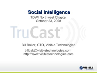 Social Intelligence TDWI Northwest Chapter October 23, 2008 Bill Baker, CTO, Visible Technologies billbak@visibletechnologies.com  http://www.visibletechnologies.com 