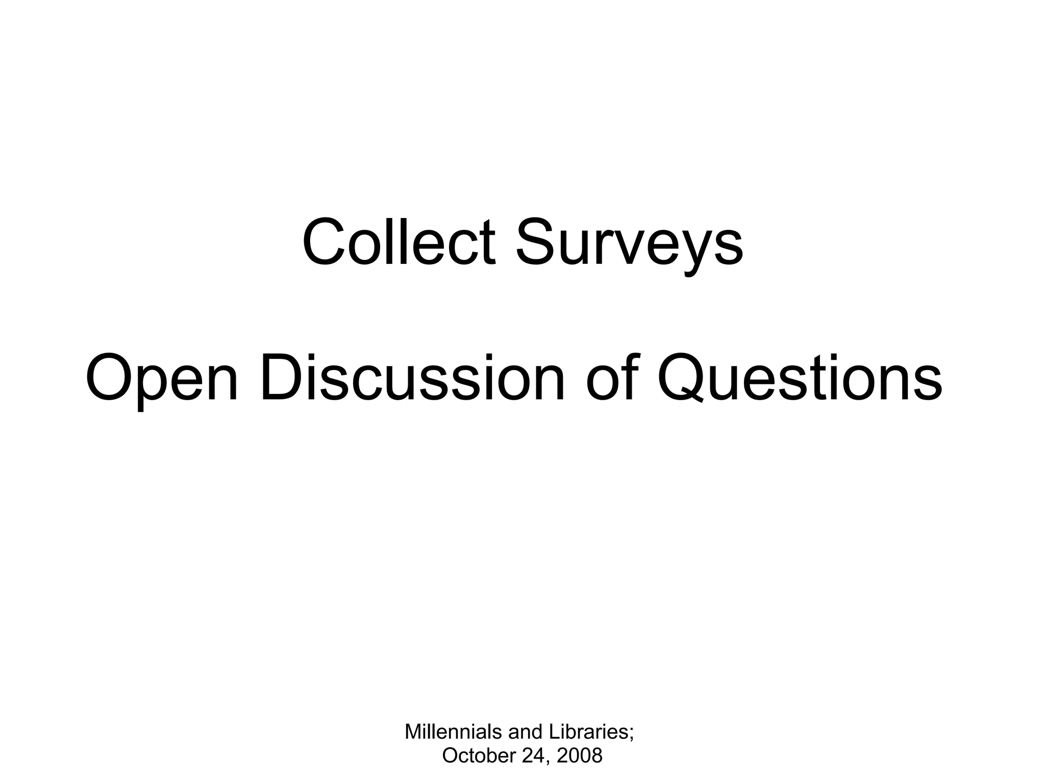 Collect Surveys   Open Discussion of Questions  Millennials and Libraries;  October 24, 2008 