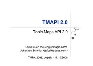 TMAPI 2.0
         Topic Maps API 2.0


    Lars Heuer <heuer@semagia.com>
Johannes Schmidt <js@sixgroups.com>

     TMRA 2008, Leipzig · 17.10.2008
 