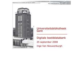 Universiteitsbibliotheek Gent  ___________________ Digitale beelddatabank 25 september 2008 Inge Van Nieuwerburgh 