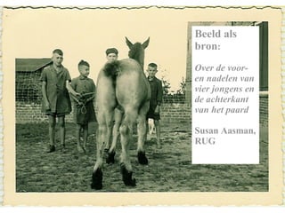 Beeld als bron :  Over de voor- en nadelen van vier jongens en de achterkant van het paard Susan Aasman, RUG 
