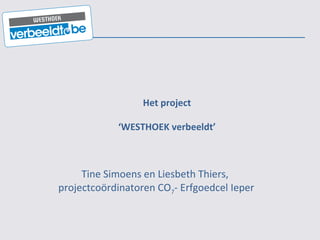 Het project ‘WESTHOEK verbeeldt’ Tine Simoens en Liesbeth Thiers,  projectcoördinatoren CO 7 - Erfgoedcel Ieper 
