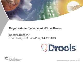Regelbasierte Systeme mit JBoss Drools  Carsten Bochner Tech Talk, DLR Köln-Porz, 04.11.2008 