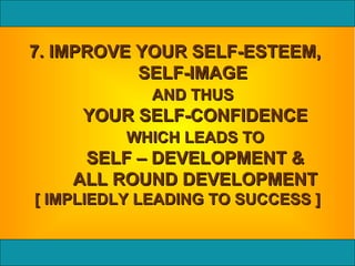 7. IMPROVE YOUR SELF-ESTEEM,  SELF-IMAGE  AND THUS   YOUR SELF-CONFIDENCE WHICH LEADS TO SELF – DEVELOPMENT & ALL ROUND DEVELOPMENT [ IMPLIEDLY LEADING TO SUCCESS ] 