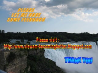 PLEASE LET ME HAVE SOME FEEDBACK Please visit : http://www.viswam-becomingbetter.blogspot.com THANK YOU 