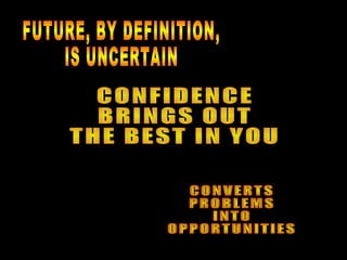 FUTURE, BY DEFINITION, IS UNCERTAIN CONFIDENCE BRINGS OUT THE BEST IN YOU CONVERTS PROBLEMS INTO OPPORTUNITIES 