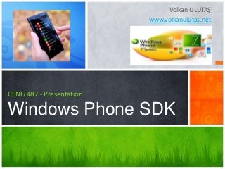 Volkan ULUTAŞ
www.volkanulutas.net
CENG 487 - Presentation
Windows Phone SDK
 