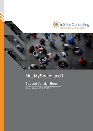 Me, MySpace and I.
By Joeri Van den Bergh
Co-founder & Managing Partner InSites Consulting
Founder & Director ON SNEAKERS
 