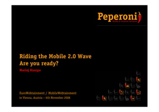 Riding the Mobile 2 0 WaveRiding the Mobile 2.0 Wave
Are you ready?
Maciej Kuszpa
EuroWebtainment / MobileWebtainmentEuroWebtainment / MobileWebtainment
in Vienna, Austria — 6th November 2008
 