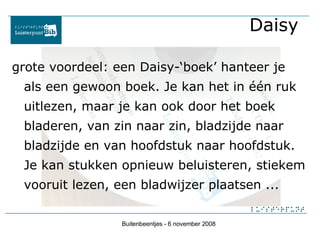   Daisy <ul><li>grote voordeel: een Daisy-‘boek’ hanteer je als een gewoon boek. Je kan het in één ruk uitlezen, maar je k...