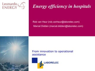 Energy efficiency in hospitals


Rob van Heur (rob.vanheur@laborelec.com)
Marcel Didden (marcel.didden@laborelec.com)




From innovation to operational
assistance


         LABORELEC
 