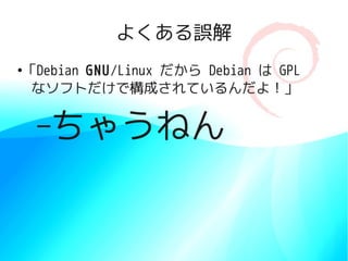 よくある誤解
「Debian GNU/Linux だから Debian は GPL
●


　なソフトだけで構成されているんだよ！」

    –ちゃうねん
 