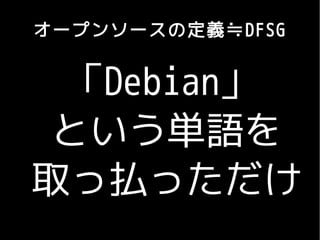 オープンソースの定義≒DFSG


 「Debian」
 という単語を
取っ払っただけ
 