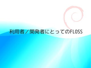 利用者／開発者にとってのFLOSS
 