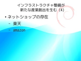 インフラストラクチャ整備が
          新たな産業創出を生む (4)
●
    ネットショップの存在
    –   楽天
    –   amazon
 