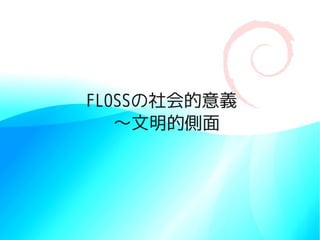 FLOSSの社会的意義
   〜文明的側面
 