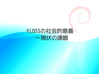 FLOSSの社会的意義
   〜現状の課題
 