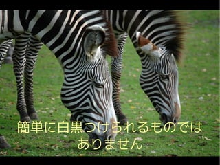 簡単に白黒つけられるものでは
     ありません
 