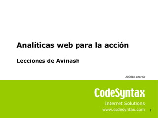 1 Internet Solutions www.codesyntax.com Analíticas web para la acción Lecciones de Avinash 2008ko azaroa   