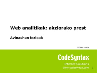 1 Internet Solutions www.codesyntax.com Web analitikak: akziorako prest Avinashen lezioak 2008ko azaroa   