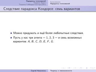 Ïàðàäîêñû ãîëîñîâàíèé   Ãîëîñîâàíèÿ
                         Òåîðåìà Ýððîó   Ïàðàäîêñû ãîëîñîâàíèé
         Òåîðåìà ÃèááàðäàÑàòòåðòóýéòà

Ñëåäñòâèå ïàðàäîêñà Êîíäîðñå: ñåìü âàðèàíòîâ




     Ìîæíî ïðèäóìàòü è åù¼ áîëåå ëþáîïûòíûå ñëåäñòâèÿF
     Ïóñòü ó íàñ òðè àãåíòà  ID PD Q  è ñåìü âîçìîæíûõ
     âàðèàíòîâX AD B D C D D D E D F D G F




                      Ñåðãåé Íèêîëåíêî   Òåîðåìû î íåâîçìîæíîñòè
 