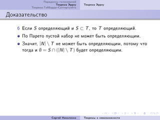 Ïàðàäîêñû ãîëîñîâàíèé
                         Òåîðåìà Ýððîó    Òåîðåìà Ýððîó
         Òåîðåìà ÃèááàðäàÑàòòåðòóýéòà

Äîêàçàòåëüñòâî

   T Åñëè   S   îïðåäåëÿþùèé è       S   ⊂ T D òî   T   îïðåäåëÿþùèéF
     Ïî Ïàðåòî ïóñòîé íàáîð íå ìîæåò áûòü îïðåäåëÿþùèìF
     Çíà÷èòD [N ]  T íå ìîæåò áûòü îïðåäåëÿþùèìD ïîòîìó ÷òî
     òîãäà è ∅ = S ∩ ([N ]  T ) áóäåò îïðåäåëÿþùèìF




                      Ñåðãåé Íèêîëåíêî    Òåîðåìû î íåâîçìîæíîñòè
 