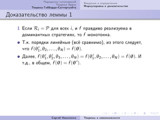 Ïàðàäîêñû ãîëîñîâàíèé     Ââåäåíèå è îïðåäåëåíèÿ
                          Òåîðåìà Ýððîó     Ôîðìóëèðîâêà è äîêàçàòåëüñòâî
          Òåîðåìà ÃèááàðäàÑàòòåðòóýéòà

Äîêàçàòåëüñòâî ëåììû 1

   I Åñëè Ri = P äëÿ âñåõ i D è f ïðàâäèâî ðåàëèçóåìà â
     äîìèíàíòíûõ ñòðàòåãèÿõD òî f ìîíîòîííàF
     ÒFêF ïîðÿäêè ëèíåéíûå @âñ¼ ñðàâíèìîAD èç ýòîãî ñëåäóåòD
     ÷òî f (θ1 , θ2 , . . . , θN ) = f (θ)F
     ÄàëååD f (θ1 , θ2 , θ3 , . . . , θN ) = f (θ1 , θ2 , . . . , θN ) = f (θ)F È
     òFäFD â îáùåìD f (θ) = f (θ )F




                       Ñåðãåé Íèêîëåíêî     Òåîðåìû î íåâîçìîæíîñòè
 