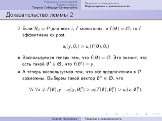 Ïàðàäîêñû ãîëîñîâàíèé       Ââåäåíèå è îïðåäåëåíèÿ
                         Òåîðåìà Ýððîó       Ôîðìóëèðîâêà è äîêàçàòåëüñòâî
         Òåîðåìà ÃèááàðäàÑàòòåðòóýéòà

Äîêàçàòåëüñòâî ëåììû 2

   P Åñëè Ri = P äëÿ âñåõ i D        f     ìîíîòîííàD è f (θ) = OD òî        f
     ýôôåêòèâíà ex postF

                            ui (y , θi )    ui (f (θ), θi )

     Âîñïîëüçóåìñÿ òåïåðü òåìD ÷òî f (θ) = OF Ýòî çíà÷èòD ÷òî
     åñòü òàêîé θ ∈ ΘD ÷òî f (θ ) = y F
     À òåïåðü âîñïîëüçóåìñÿ òåìD ÷òî âñå ïðåäïî÷òåíèÿ â P
     âîçìîæíûF Âûáåðåì òàêîé âåêòîð θ ∈ ΘD ÷òî

        ∀i ∀x = f (θ), y      ui (y , θi    )  ui (f (θ), θi )  ui (z , θi ).




                      Ñåðãåé Íèêîëåíêî       Òåîðåìû î íåâîçìîæíîñòè
 