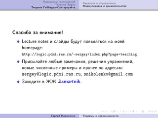 Ïàðàäîêñû ãîëîñîâàíèé   Ââåäåíèå è îïðåäåëåíèÿ
                       Òåîðåìà Ýððîó   Ôîðìóëèðîâêà è äîêàçàòåëüñòâî
       Òåîðåìà ÃèááàðäàÑàòòåðòóýéòà




Ñïàñèáî çà âíèìàíèå!

   ve™ture notes è ñëàéäû áóäóò ïîÿâëÿòüñÿ íà ìîåé
   homep—geX
   http://logic.pdmi.ras.ru/∼sergey/index.php?page=teaching
   Ïðèñûëàéòå ëþáûå çàìå÷àíèÿD ðåøåíèÿ óïðàæíåíèéD
   íîâûå ÷èñëåííûå ïðèìåðû è ïðî÷åå ïî àäðåñàìX
   sergey@logic.pdmi.ras.ruD snikolenko@gmail.com
   Çàõîäèòå â ÆÆ           smartnikF




                    Ñåðãåé Íèêîëåíêî   Òåîðåìû î íåâîçìîæíîñòè
 