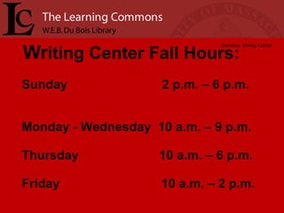 Wr iting Center Fall Hours: Services: Writing Center Sunday  2 p.m. – 6 p.m.  Monday - Wednesday  10 a.m. – 9 p.m. Thursday  10 a.m. – 6 p.m. Friday  10 a.m. – 2 p.m. 