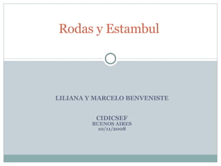LILIANA Y MARCELO BENVENISTE CIDICSEF BUENOS AIRES 10/11/2008 Rodas y Estambul  