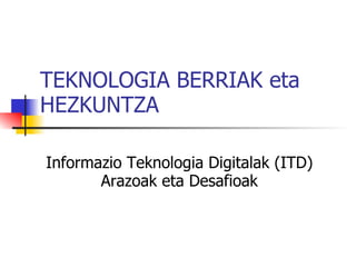 TEKNOLOGIA BERRIAK eta HEZKUNTZA Informazio Teknologia Digitalak (ITD) Arazoak eta Desafioak 