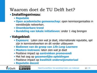 Waarom doet de TU Delft het? <ul><li>Instellingsniveau :  </li></ul><ul><ul><li>Reputatie </li></ul></ul><ul><ul><li>Open ...