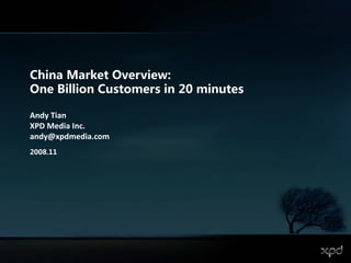 China Market Overview:
One Billion Customers in 20 minutes

Andy Tian
A d Ti
XPD Media Inc.
andy@xpdmedia.com
2008.11
2008 11
 