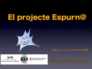 El projecte Espurn@



           Bellaterra, 11 de novembre de 2008


         Ferran Mas, Josep Masalles i Ramon Barlam
           Coordinadors del curs de formadors Espurn@
 