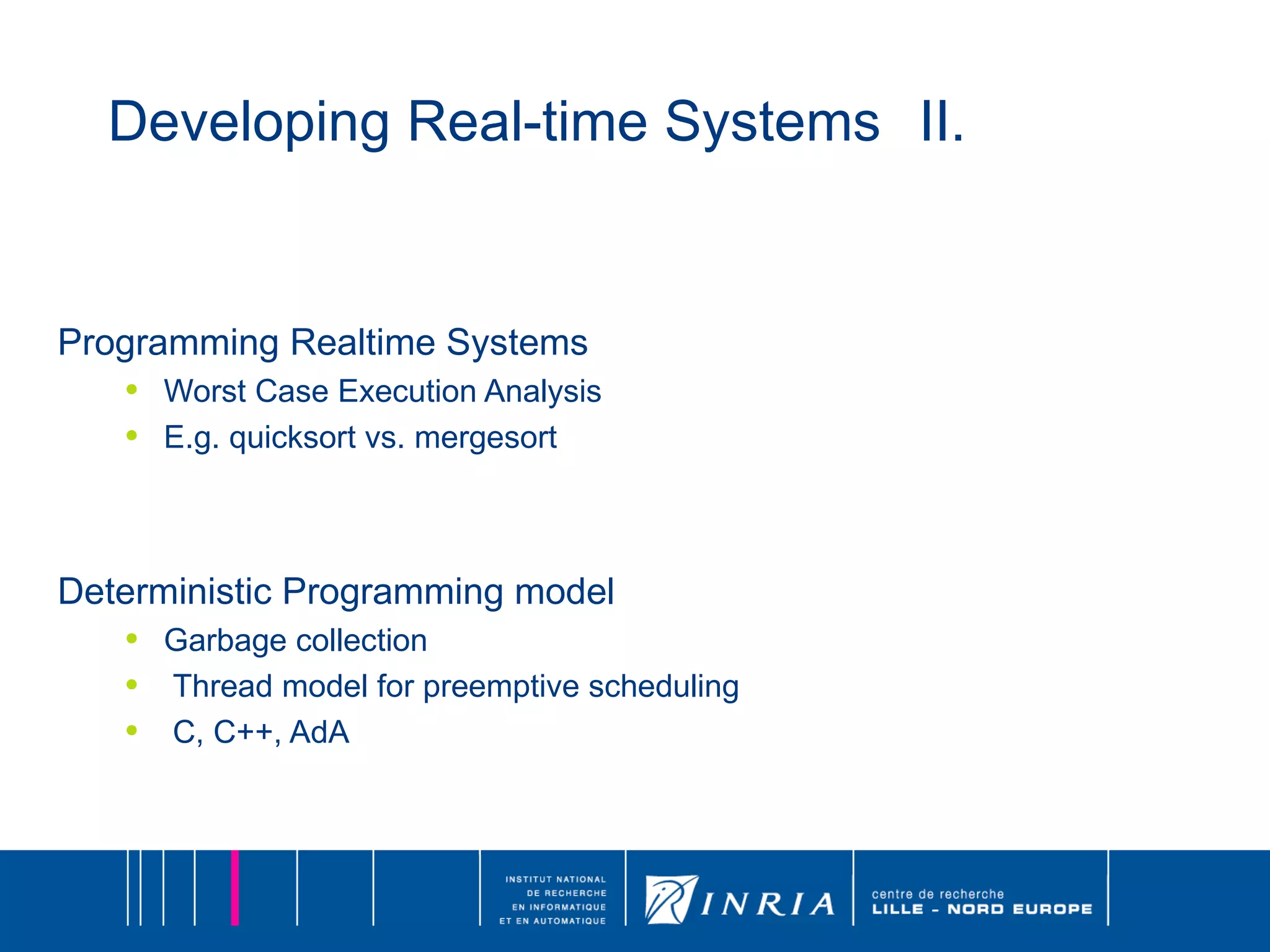 Developing Real-time Systems II. Programming Realtime Systems Worst Case Execution Analysis E.g. quicksort vs. mergesort Deterministic Programming model Garbage collection Thread model for preemptive scheduling C, C++, AdA 