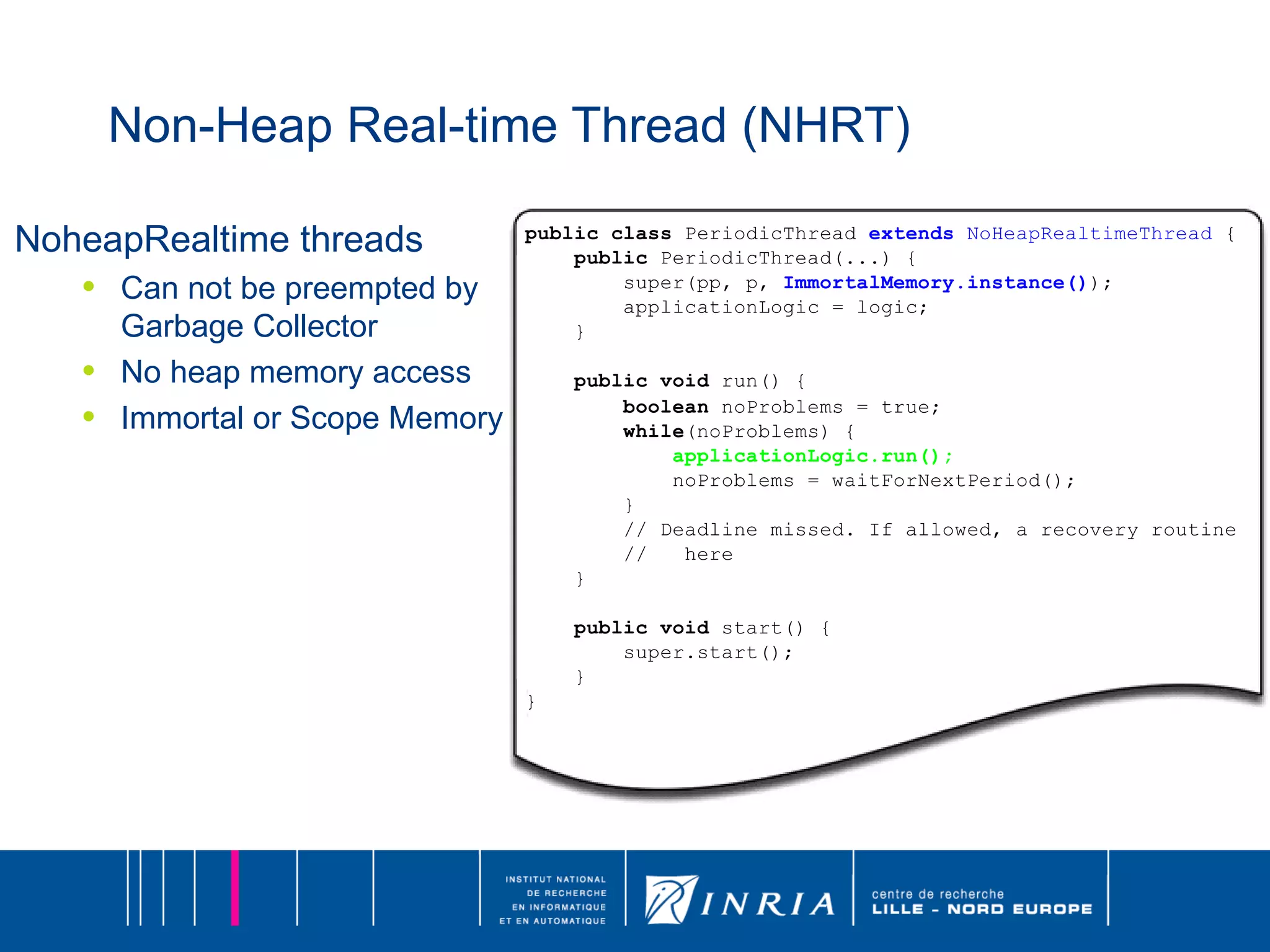 Non-Heap Real-time Thread (NHRT) NoheapRealtime threads Can not be preempted by Garbage Collector No heap memory access Immortal or Scope Memory 