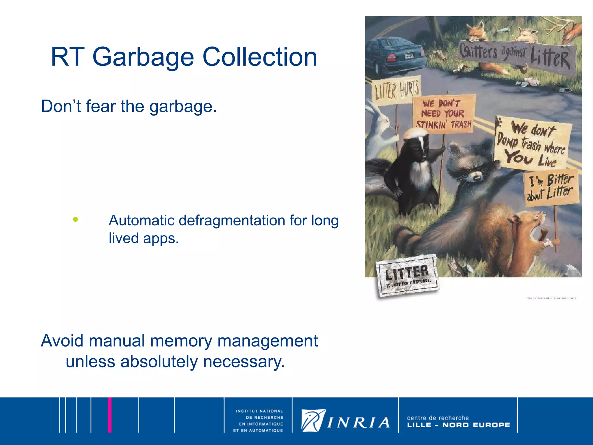 RT Garbage Collection Don’t fear the garbage. Automatic defragmentation for long lived apps. Avoid manual memory management unless absolutely necessary. 