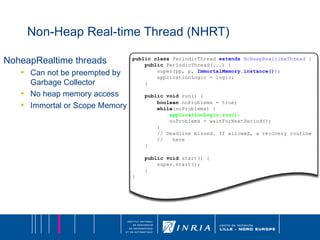 Non-Heap Real-time Thread (NHRT) NoheapRealtime threads Can not be preempted by Garbage Collector No heap memory access Immortal or Scope Memory 