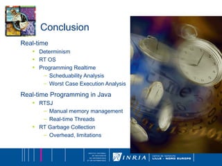 Conclusion Real-time Determinism RT OS Programming Realtime Scheduability Analysis Worst Case Execution Analysis Real-time Programming in Java RTSJ Manual memory management Real-time Threads RT Garbage Collection Overhead, limitations 