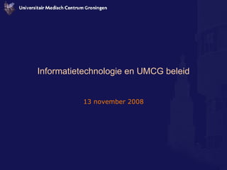 Informatietechnologie en UMCG beleid 13 november 2008 