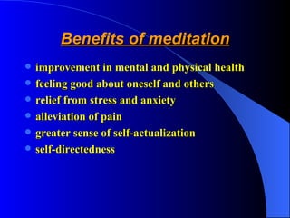Benefits of meditation improvement in mental and physical health feeling good about oneself and others relief from stress and anxiety  alleviation of pain greater sense of self-actualization  self-directedness 