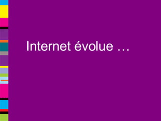 Internet évolue … 