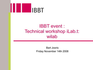   IBBT event :  Technical workshop iLab.t: wilab Bart Jooris Friday November 14th 2008 
