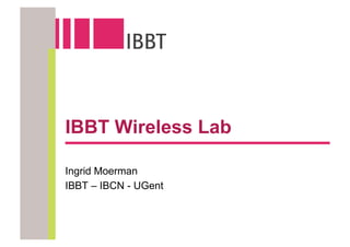 IBBT Wireless Lab

Ingrid Moerman
IBBT – IBCN - UGent
 