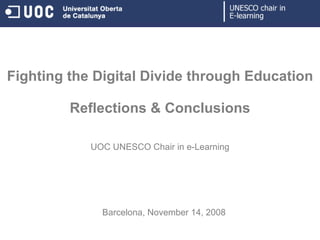 Fighting the Digital Divide through Education Reflections & Conclusions UOC UNESCO Chair in e-Learning Barcelona,   November 14,  2008 